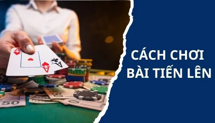 Hướng dẫn cách chơi bài tiến lên